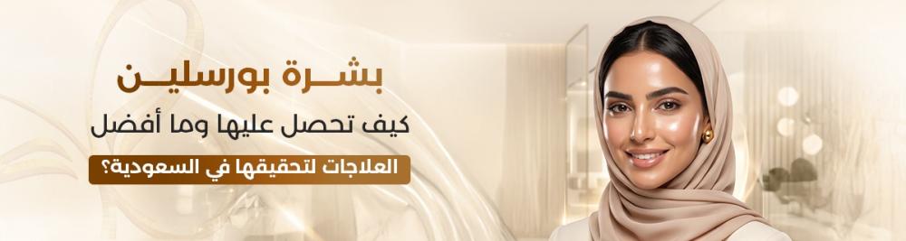 بشرة بورسلين: كيف تحصل عليها وما أفضل العلاجات لتحقيقها في السعودية؟