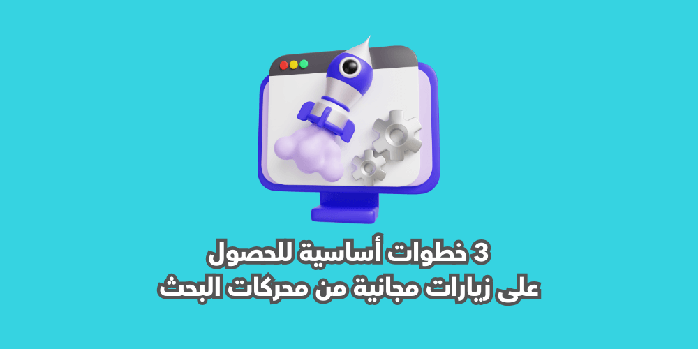 3 خطوات أساسية للحصول على زيارات مجانية من محركات البحث