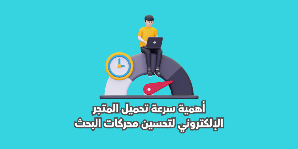 أهمية سرعة تحميل المتجر الإلكتروني لتحسين محركات البحث