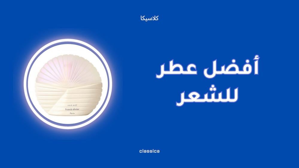 أفضل عطر للشعر يعطر خصلاتك دون ضرر أو جفاف