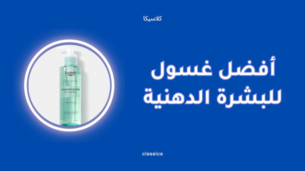 أفضل غسول للبشرة الدهنية لتنظيف المسام وتقليل اللمعان