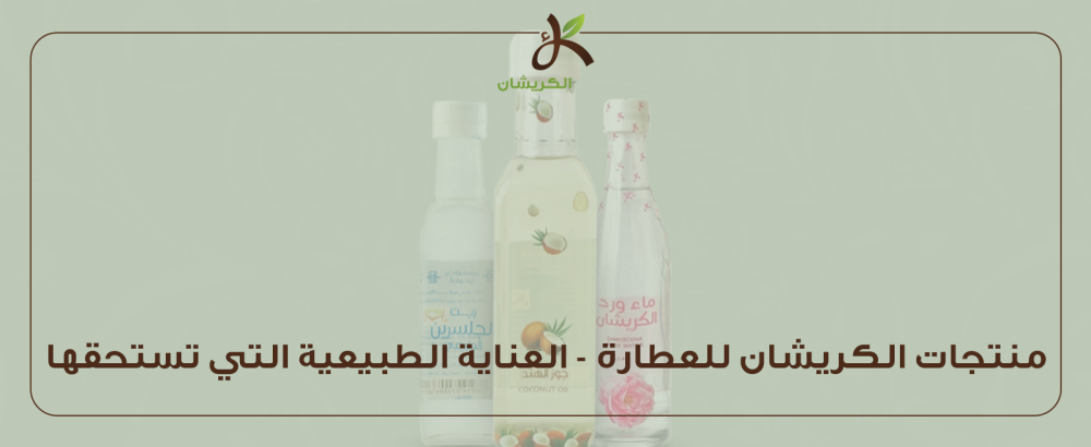 منتجات الكريشان للعطارة - العناية الطبيعية التي تستحقها
