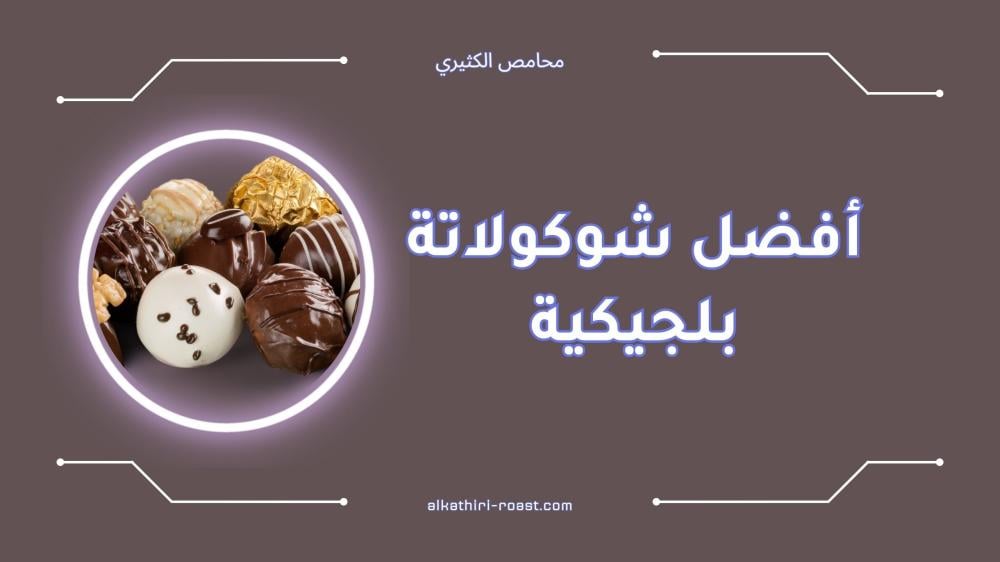 أفضل شوكولاتة بلجيكية - دليل شامل لأفخر الأنواع