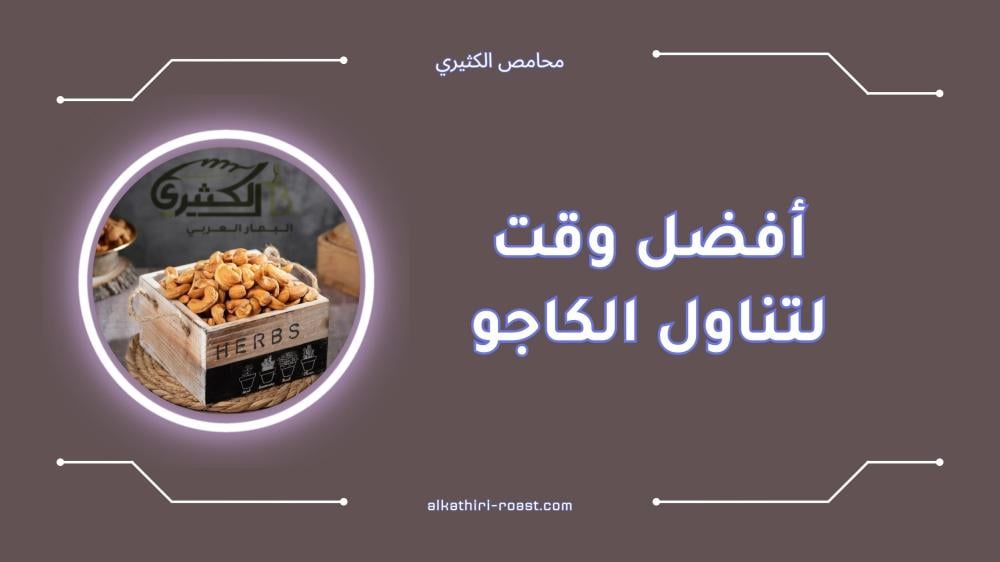 أفضل وقت لتناول الكاجو لتحسين الطاقة وصحة القلب