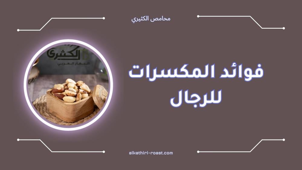 فوائد المكسرات للرجال لتعزيز الصحة والطاقة