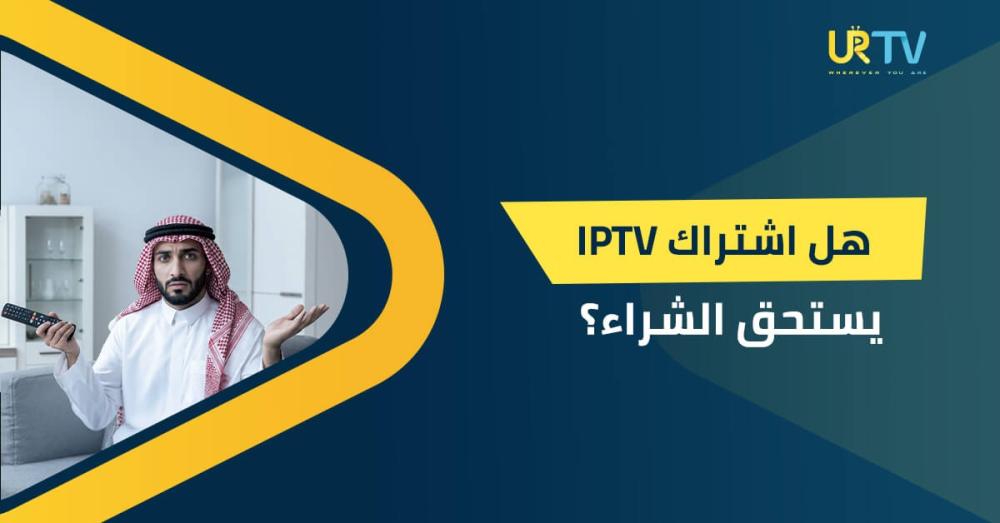 هل اشتراك IPTV يستحق الشراء؟ تقييم شامل وعملي قبل اتخاذ القرار
