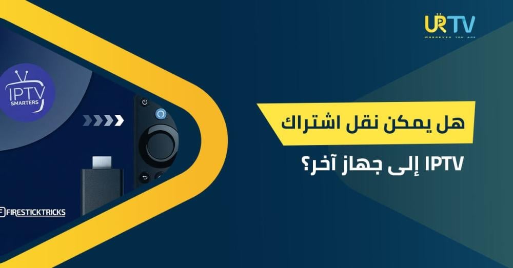 هل يمكن نقل اشتراك IPTV إلى جهاز آخر؟ تعرف على الطريقة الصحيحة