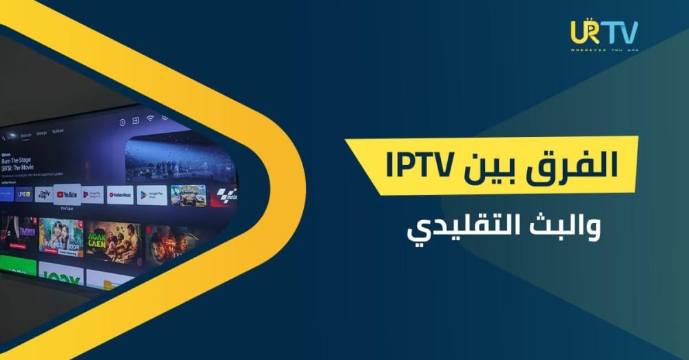 الفرق بين IPTV والبث التقليدي: دليلك الشامل للمقارنة والمميزات