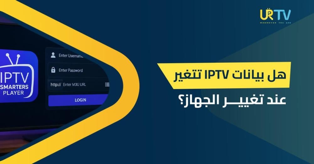 هل بيانات IPTV تتغير عند تغيير الجهاز؟ دليل نقل الاشتراك