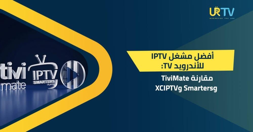 أفضل مشغل IPTV للأندرويد TV: مقارنة TiviMate وSmarters وXCIPTV