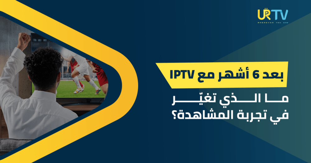 بعد 6 أشهر مع IPTV
