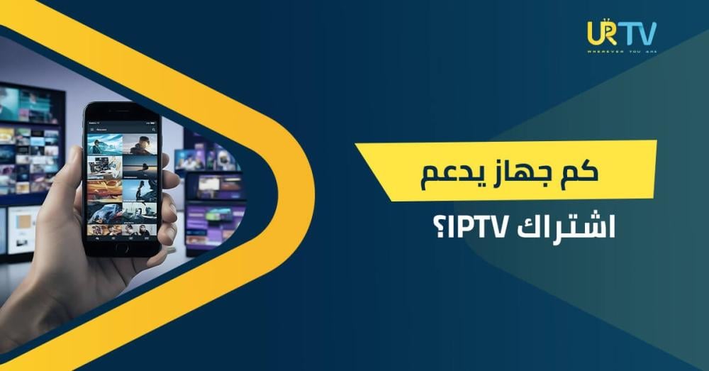 كم جهاز يدعم اشتراك IPTV؟ ودليلك لنقل الاشتراك بين الأجهزة بسهولة