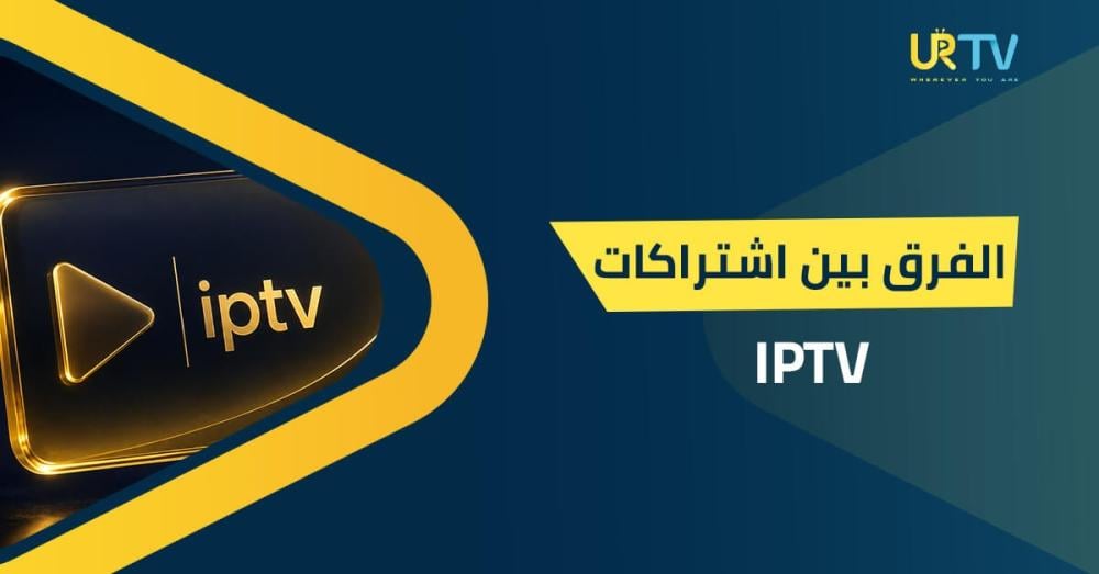 ما هو الفرق بين اشتراكات iptv؟ دليلك للمقارنة واختيار الأنسب