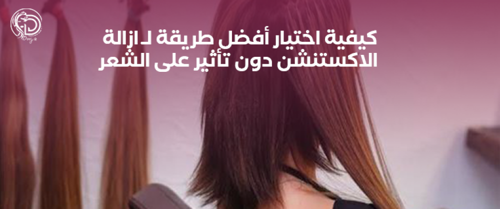 كيفية اختيار أفضل طريقة لـ ازالة الاكستنشن دون تأثير على الشعر
