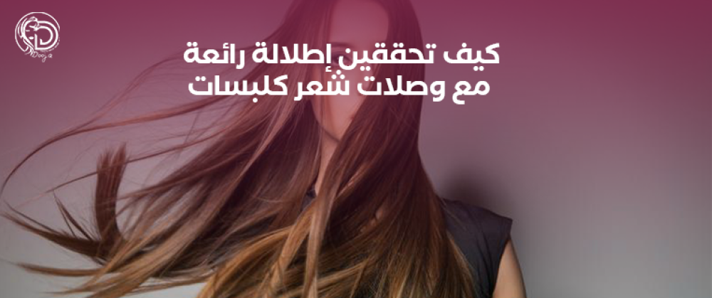 كيف تحققين إطلالة رائعة مع وصلات شعر كلبسات