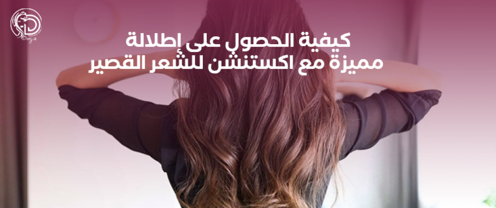 كيفية الحصول على إطلالة مميزة مع اكستنشن للشعر القصير