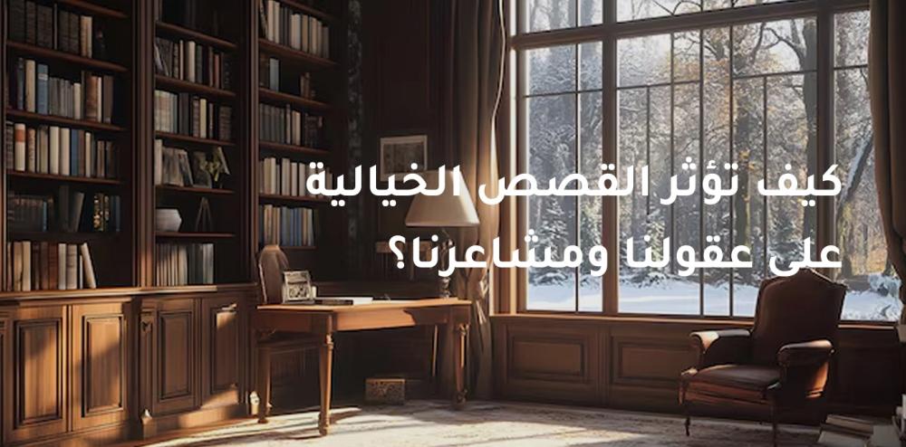 كيف تؤثر القصص الخيالية على عقولنا ومشاعرنا؟