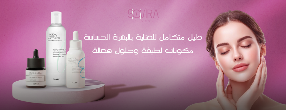 دليل متكامل للعناية بالبشرة الحساسة: مكونات لطيفة وحلول فعالة