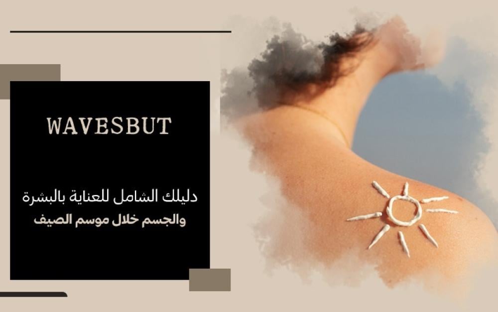 دليلك الشامل للعناية بالبشرة والجسم خلال موسم الصيف