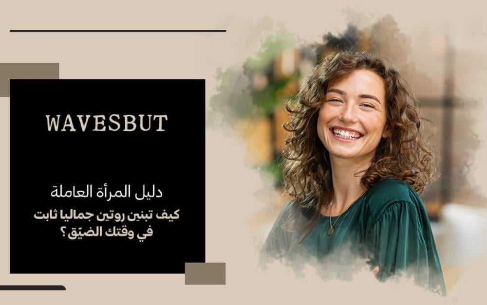 دليل المرأة العاملة - كيف تبنين روتين جماليا ثابت في وقتك الضيّق؟