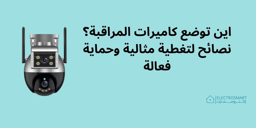 اين توضع كاميرات المراقبة؟ نصائح لتغطية مثالية وحماية فعالة