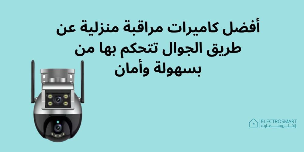 أفضل كاميرات مراقبة منزلية عن طريق الجوال تتحكم بها من بسهولة وأمان