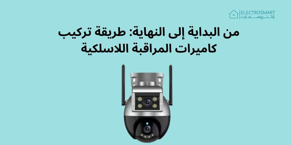 من البداية إلى النهاية: طريقة تركيب كاميرات المراقبة اللاسلكية