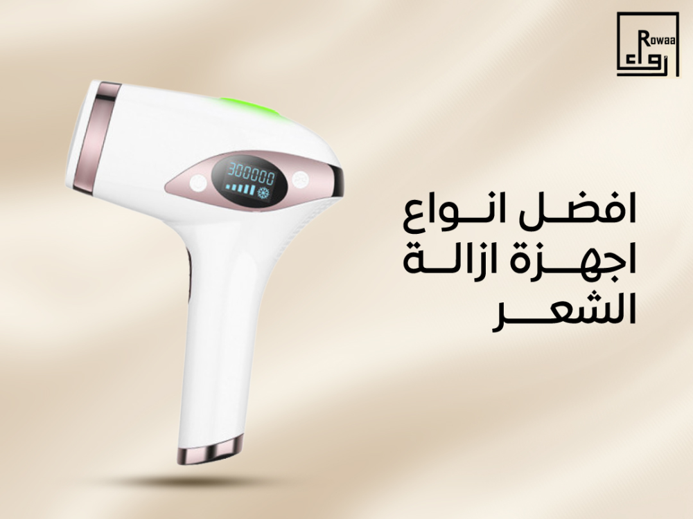 افضل انواع اجهزة ازالة الشعر وتفاصيل لأحدث التقنيات والموديلات