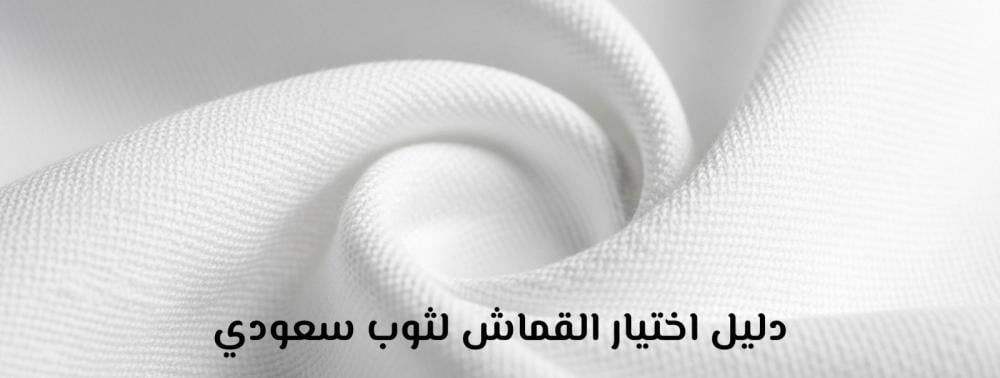 قماش ثوب سعودي - أفضل الأنواع وكيف تختار القماش المناسب للثوب