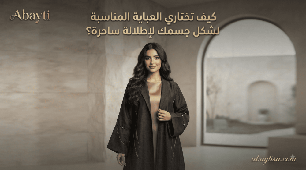 كيف تختاري العباية المناسبة لشكل جسمك لإطلالة ساحرة؟