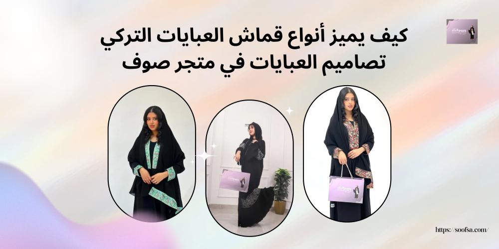 كيف يميز أنواع قماش العبايات التركي تصاميم العبايات في متجر صوف