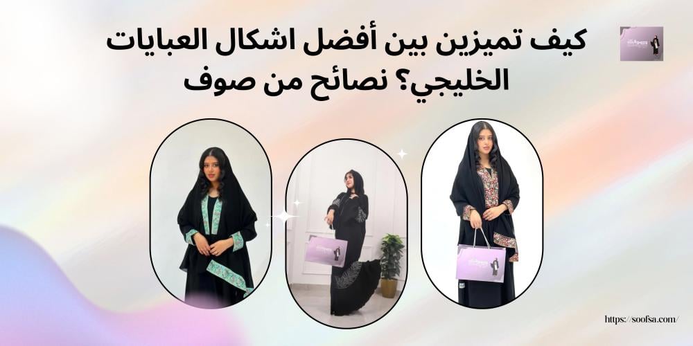 كيف تميزين بين أفضل اشكال العبايات الخليجي؟ نصائح من صوف