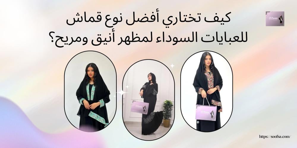 كيف تختاري أفضل نوع قماش للعبايات السوداء لمظهر أنيق ومريح؟