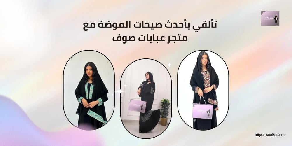 تألقي بأحدث صيحات الموضة مع متجر عبايات صوف