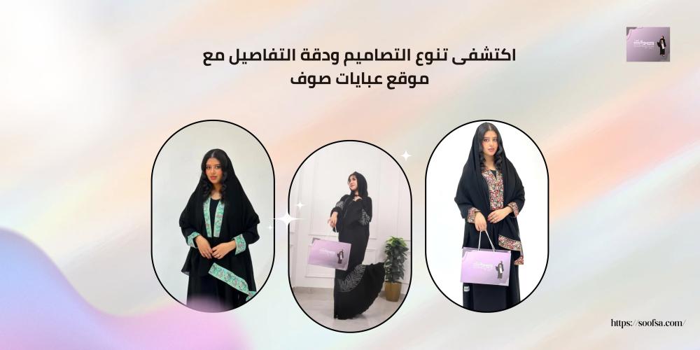 اكتشفى تنوع التصاميم ودقة التفاصيل مع موقع عبايات صوف