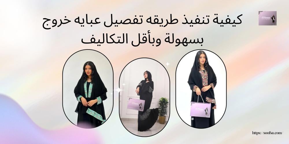 كيفية تنفيذ طريقه تفصيل عبايه خروج بسهولة وبأقل التكاليف