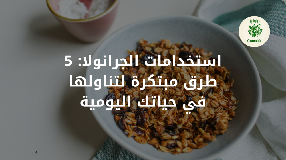 استخدامات الجرانولا: 5 طرق مبتكرة لتناولها في حياتك اليومية