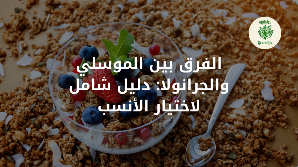 الفرق بين الموسلي والجرانولا: دليل شامل لاختيار الأنسب