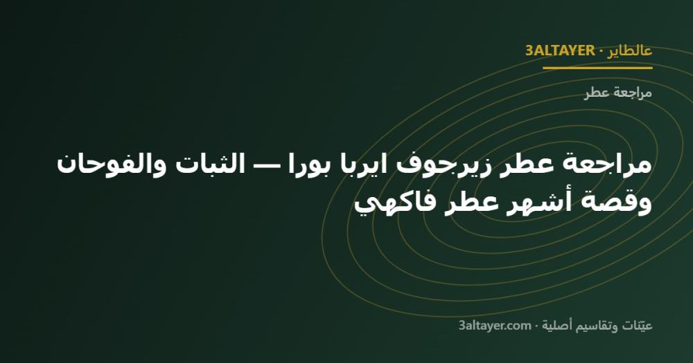 مراجعة عطر زيرجوف ايربا بورا — الثبات والفوحان وقصة أشهر عطر فاكهي