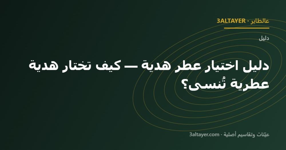 دليل اختيار عطر هدية — كيف تختار هدية عطرية تُنسى؟