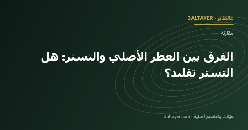 الفرق بين العطر الأصلي والتستر: هل التستر تقليد؟