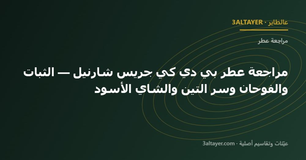 مراجعة عطر بي دي كي جريس شارنيل — الثبات والفوحان وسر التين والشاي الأسود