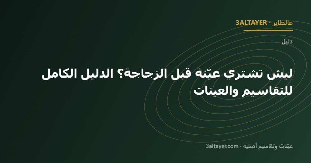 ليش تشتري عيّنة قبل الزجاجة؟ الدليل الكامل للتقاسيم والعينات