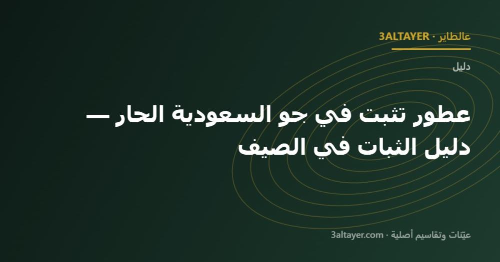 عطور تثبت في جو السعودية الحار — دليل الثبات في الصيف