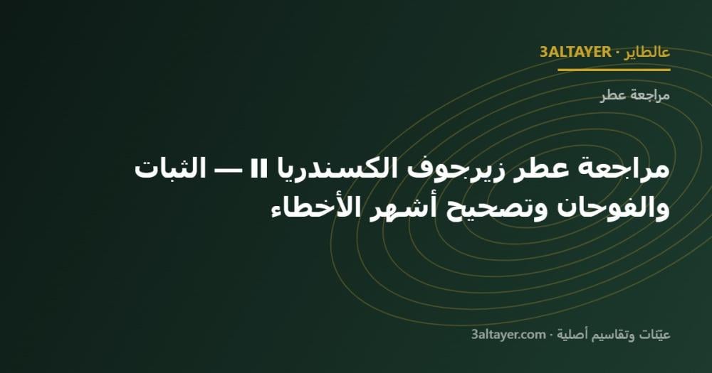 مراجعة عطر زيرجوف الكسندريا II — الثبات والفوحان وتصحيح أشهر الأخطاء