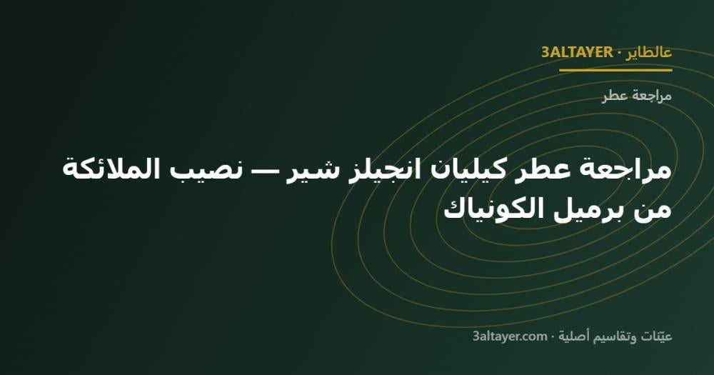 مراجعة عطر كيليان انجيلز شير — نصيب الملائكة من برميل الكونياك