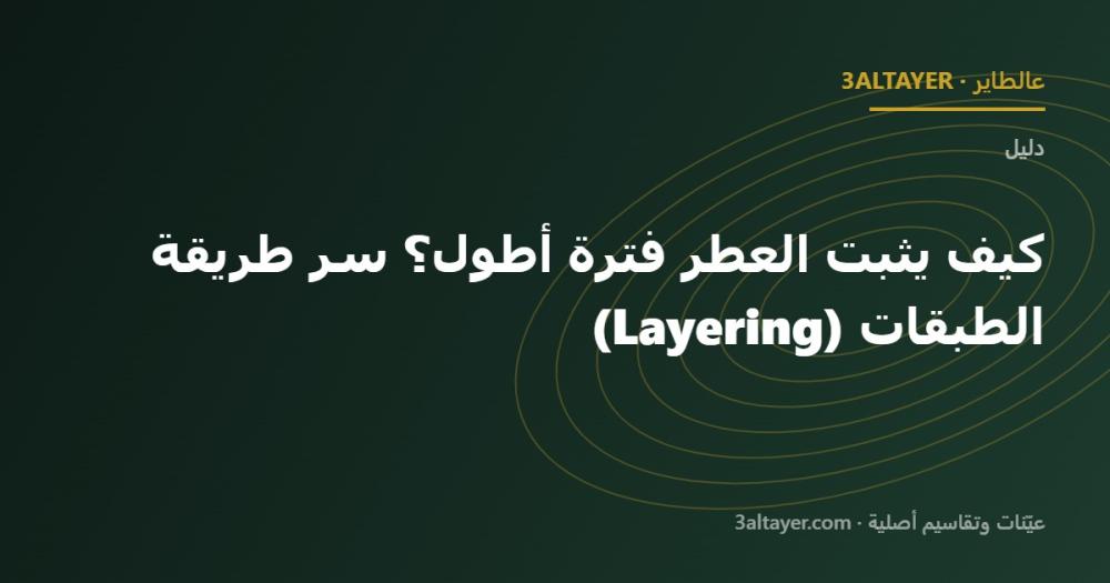 كيف يثبت العطر فترة أطول؟ سر طريقة الطبقات (Layering)
