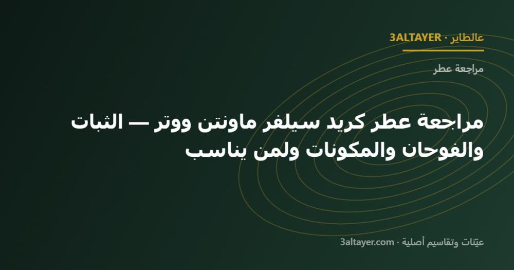 مراجعة عطر كريد سيلفر ماونتن ووتر — الثبات والفوحان والمكونات ولمن يناسب