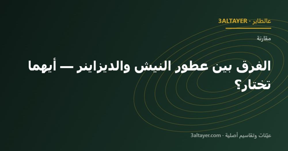 الفرق بين عطور النيش والديزاينر — أيهما تختار؟