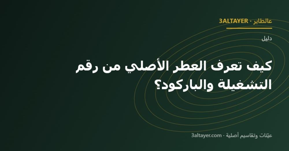 كيف تعرف العطر الأصلي من رقم التشغيلة والباركود؟